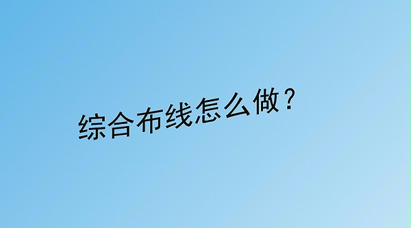 綜合布線怎么做 綜合布線怎么做